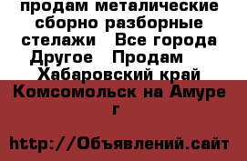 продам металические сборно-разборные стелажи - Все города Другое » Продам   . Хабаровский край,Комсомольск-на-Амуре г.